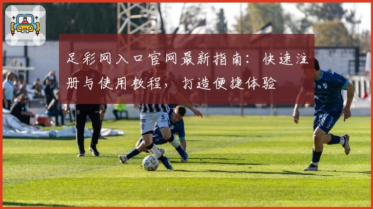 足彩网入口官网最新指南：快速注册与使用教程，打造便捷体验