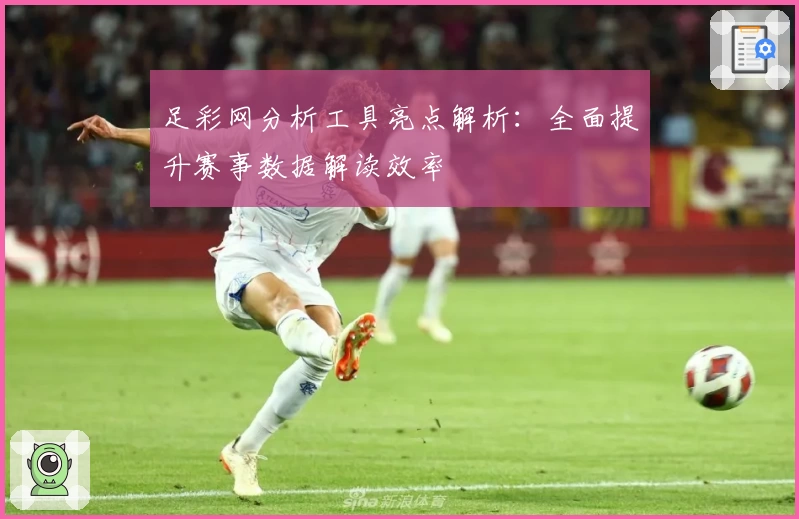 足彩网分析工具亮点解析：全面提升赛事数据解读效率