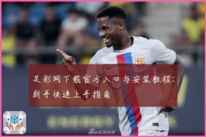 足彩网下载官方入口与安装教程：新手快速上手指南