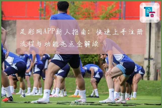 足彩网APP新人指南：快速上手注册流程与功能亮点全解读
