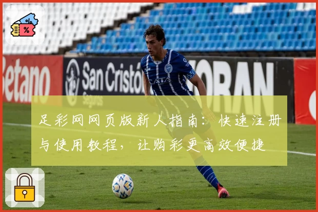 足彩网网页版新人指南：快速注册与使用教程，让购彩更高效便捷