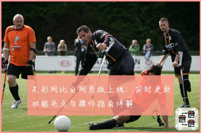 足彩网比分网页版上线：实时更新功能亮点与操作指南详解