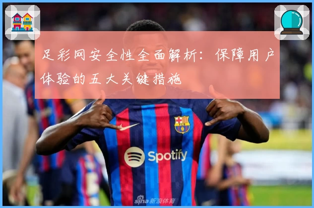 足彩网安全性全面解析：保障用户体验的五大关键措施