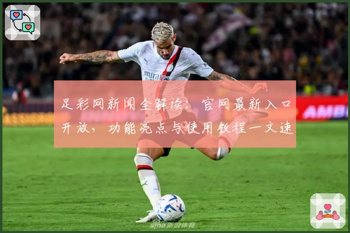 足彩网新闻全解读：官网最新入口开放，功能亮点与使用教程一文速览