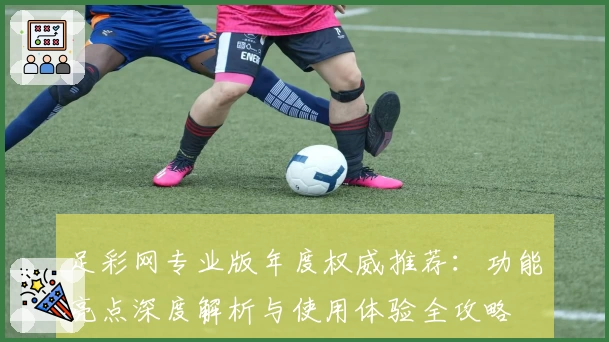 足彩网专业版年度权威推荐：功能亮点深度解析与使用体验全攻略