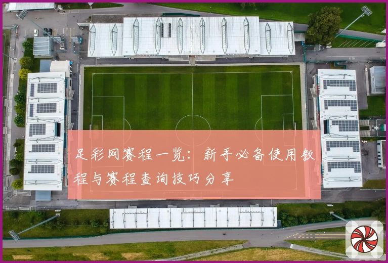 足彩网赛程一览：新手必备使用教程与赛程查询技巧分享