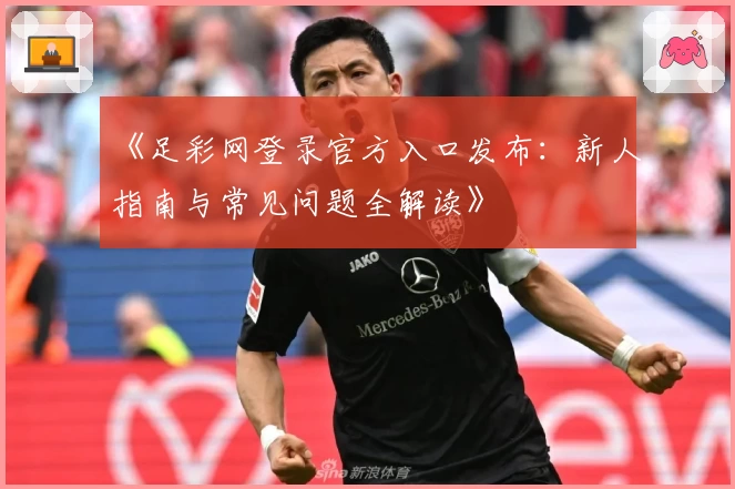 《足彩网登录官方入口发布：新人指南与常见问题全解读》