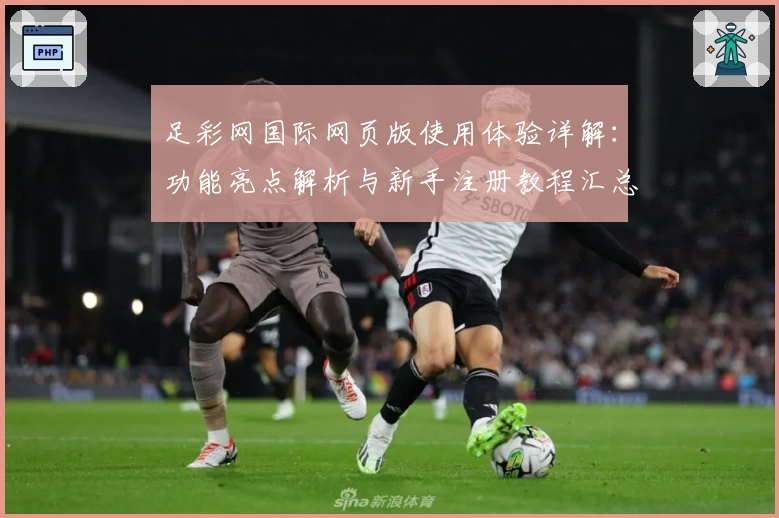 足彩网国际网页版使用体验详解:功能亮点解析与新手注册教程汇总