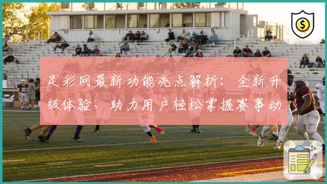 足彩网最新功能亮点解析:全新升级体验,助力用户轻松掌握赛事动态