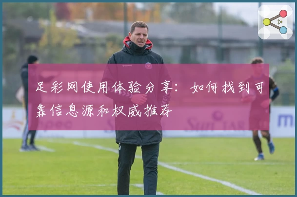 足彩网使用体验分享：如何找到可靠信息源和权威推荐