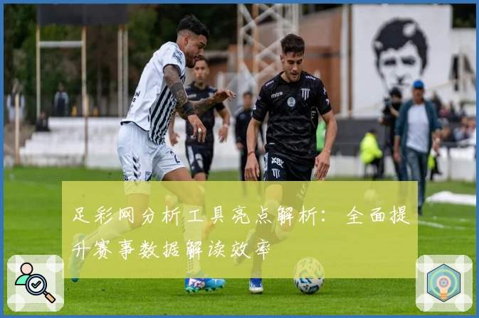 足彩网分析工具亮点解析：全面提升赛事数据解读效率