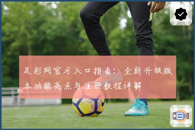 足彩网官方入口指南：全新升级版本功能亮点与注册教程详解