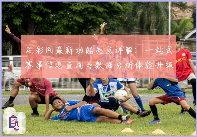 足彩网最新功能亮点详解：一站式赛事信息查询与数据分析体验升级