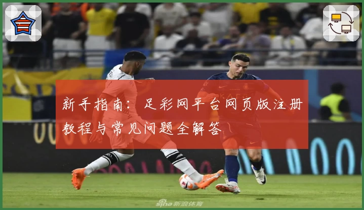 新手指南：足彩网平台网页版注册教程与常见问题全解答