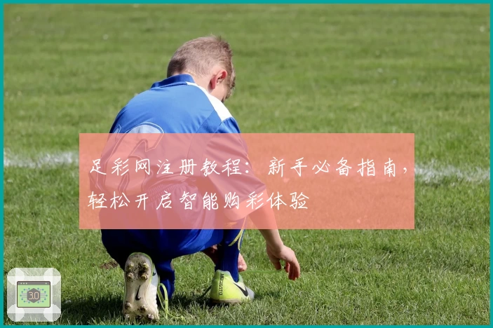 足彩网注册教程：新手必备指南，轻松开启智能购彩体验