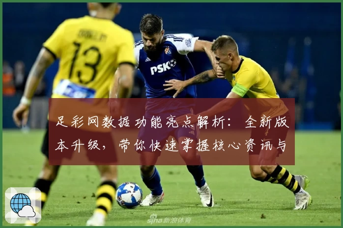 足彩网数据功能亮点解析：全新版本升级，带你快速掌握核心资讯与实时动态
