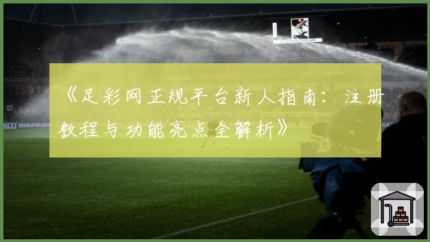 《足彩网正规平台新人指南：注册教程与功能亮点全解析》