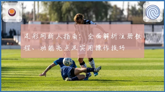足彩网新人指南：全面解析注册教程、功能亮点及实用操作技巧