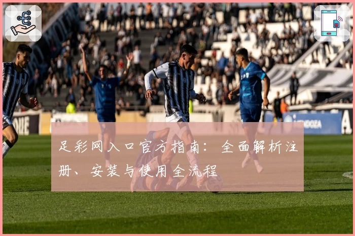 足彩网入口官方指南：全面解析注册、安装与使用全流程
