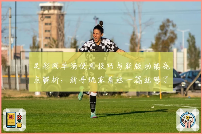 足彩网单场使用技巧与新版功能亮点解析，新手玩家看这一篇就够了！