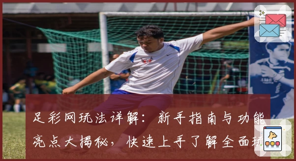足彩网玩法详解：新手指南与功能亮点大揭秘，快速上手了解全面玩法