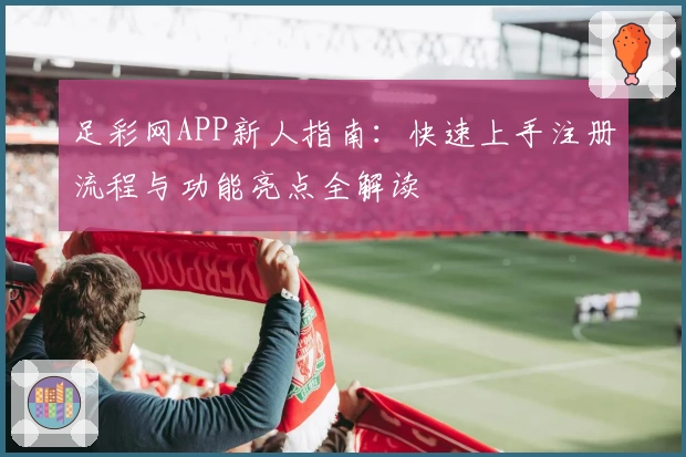 足彩网APP新人指南：快速上手注册流程与功能亮点全解读
