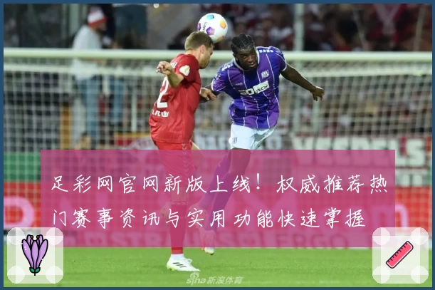 足彩网官网新版上线！权威推荐热门赛事资讯与实用功能快速掌握