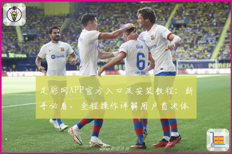 足彩网APP官方入口及安装教程：新手必看，全程操作详解用户首次体验指引