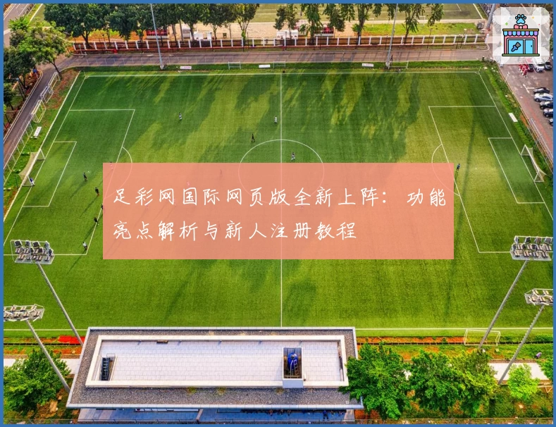 足彩网国际网页版全新上阵：功能亮点解析与新人注册教程