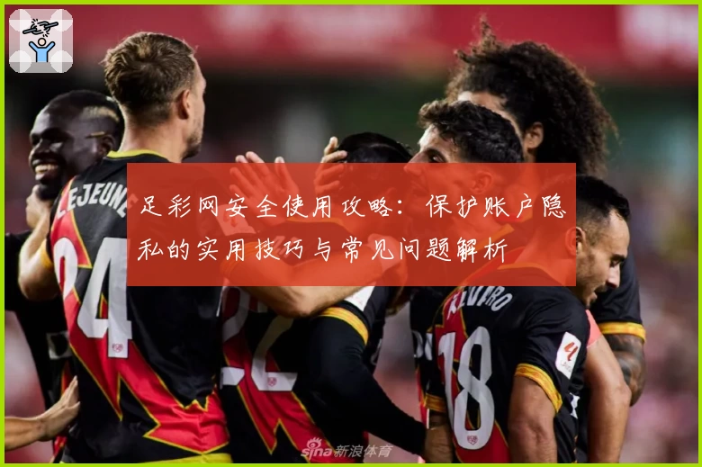 足彩网安全使用攻略：保护账户隐私的实用技巧与常见问题解析