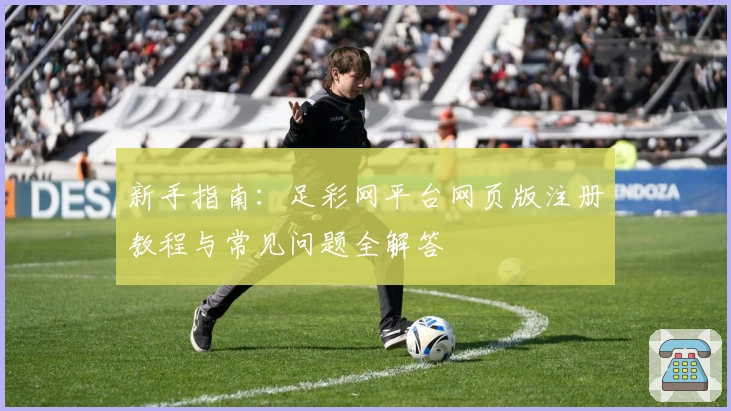 新手指南：足彩网平台网页版注册教程与常见问题全解答