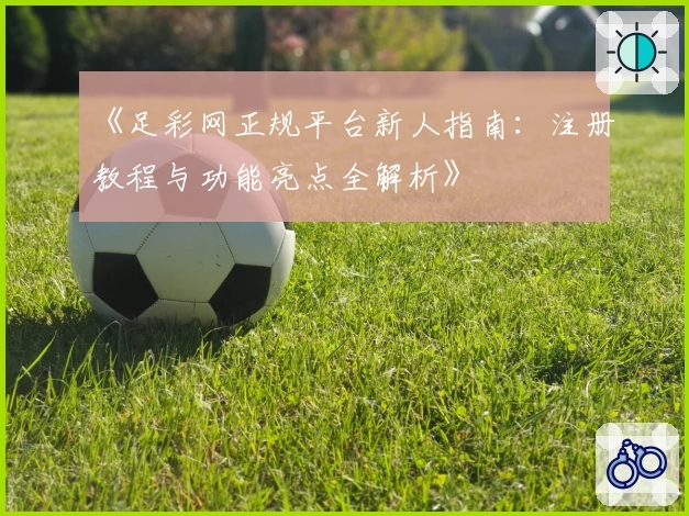 《足彩网正规平台新人指南：注册教程与功能亮点全解析》