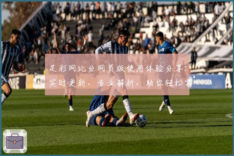 足彩网比分网页版使用体验分享：实时更新、专业解析，助你轻松掌握赛场动态