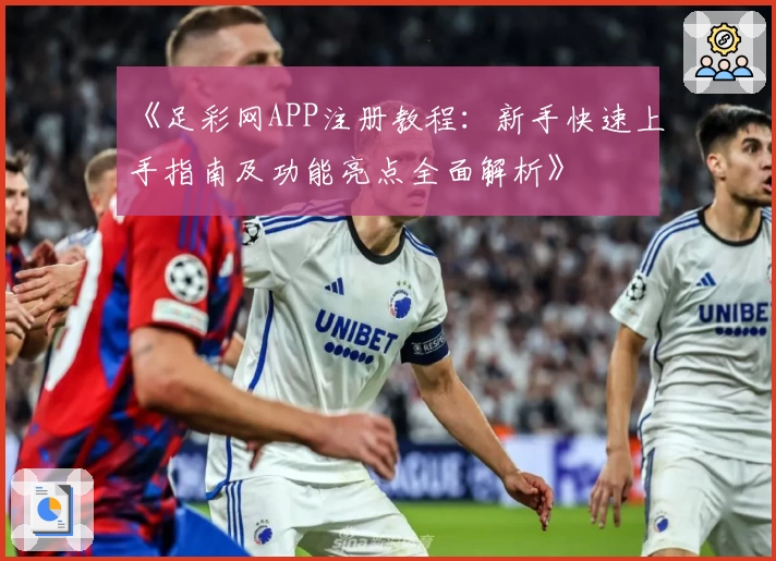 《足彩网APP注册教程:新手快速上手指南及功能亮点全面解析》