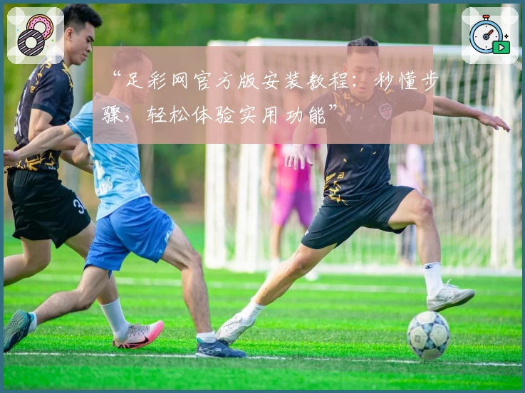 “足彩网官方版安装教程：秒懂步骤，轻松体验实用功能”