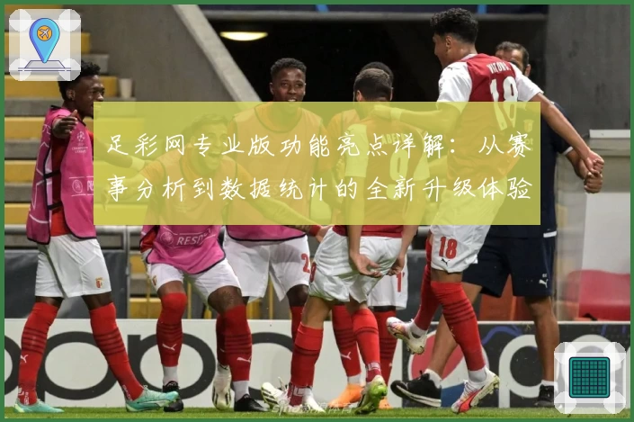 足彩网专业版功能亮点详解：从赛事分析到数据统计的全新升级体验