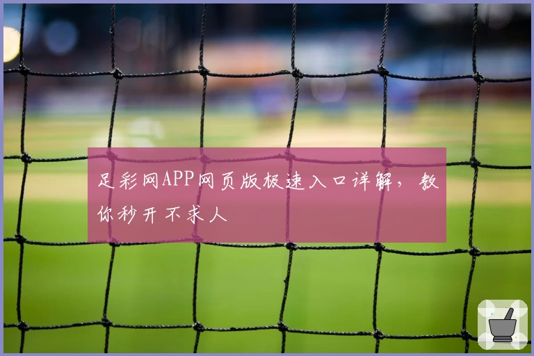 足彩网APP网页版极速入口详解，教你秒开不求人