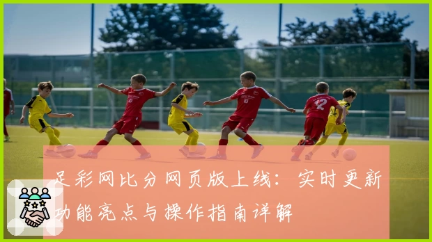 足彩网比分网页版上线：实时更新功能亮点与操作指南详解