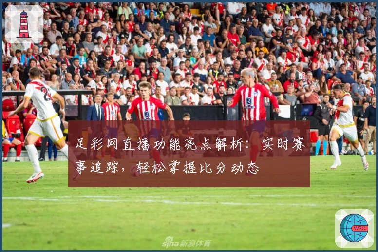 足彩网直播功能亮点解析：实时赛事追踪，轻松掌握比分动态