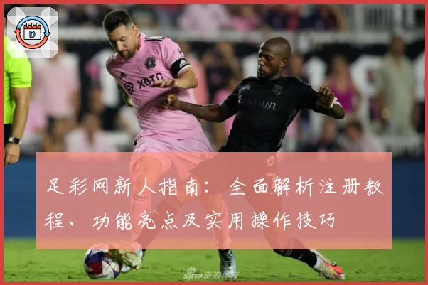足彩网新人指南：全面解析注册教程、功能亮点及实用操作技巧