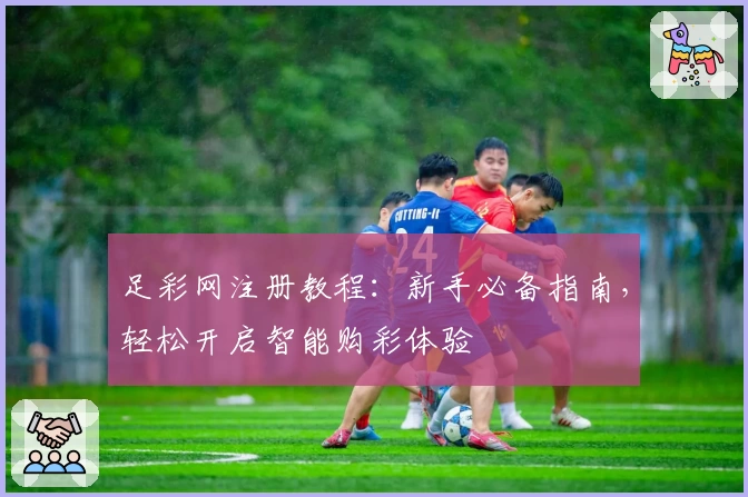 足彩网注册教程：新手必备指南，轻松开启智能购彩体验