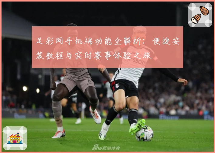 足彩网手机端功能全解析：便捷安装教程与实时赛事体验之旅