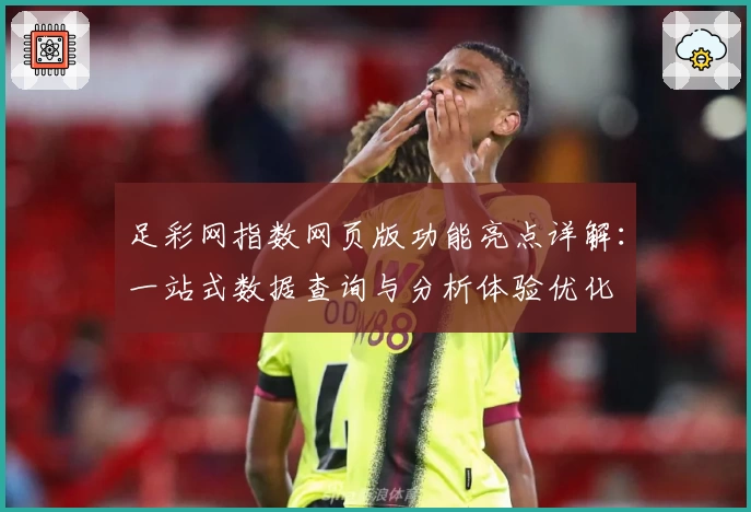 足彩网指数网页版功能亮点详解：一站式数据查询与分析体验优化