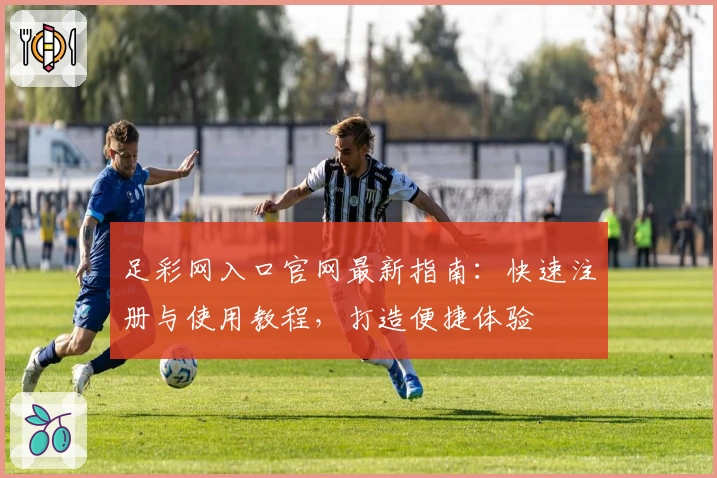 足彩网入口官网最新指南：快速注册与使用教程，打造便捷体验
