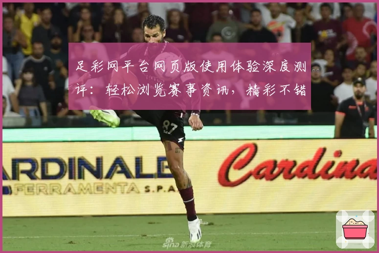 足彩网平台网页版使用体验深度测评：轻松浏览赛事资讯，精彩不错过