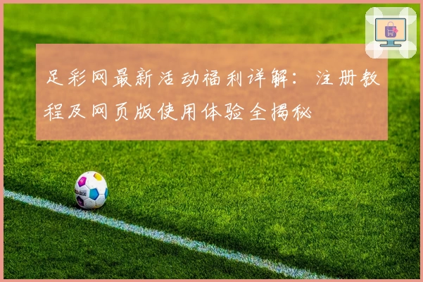足彩网最新活动福利详解：注册教程及网页版使用体验全揭秘