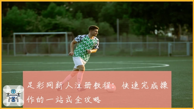 足彩网新人注册教程：快速完成操作的一站式全攻略