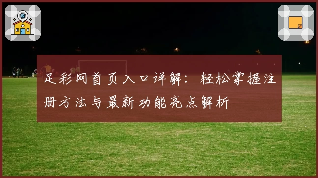 足彩网首页入口详解：轻松掌握注册方法与最新功能亮点解析