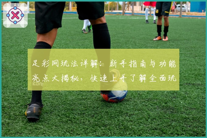 足彩网玩法详解：新手指南与功能亮点大揭秘，快速上手了解全面玩法