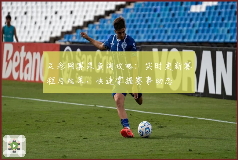 足彩网赛果查询攻略：实时更新赛程与结果，快速掌握赛事动态